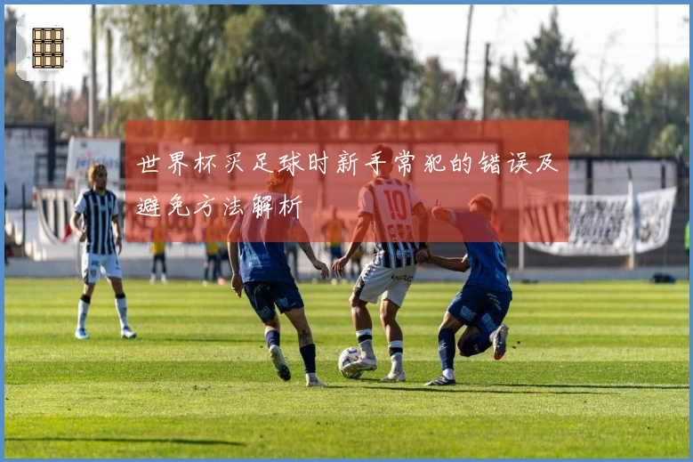 世界杯买足球时新手常犯的错误及避免方法解析