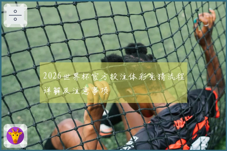 2026世界杯官方投注体彩竞猜流程详解及注意事项