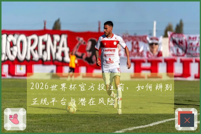 2026世界杯官方投注前，如何辨别正规平台与潜在风险？
