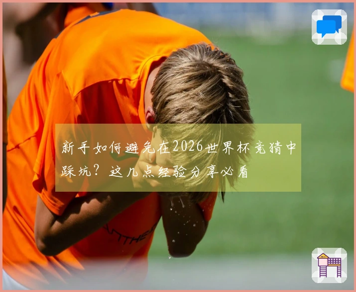新手如何避免在2026世界杯竞猜中踩坑？这几点经验分享必看