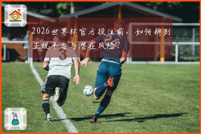 2026世界杯官方投注前，如何辨别正规平台与潜在风险？